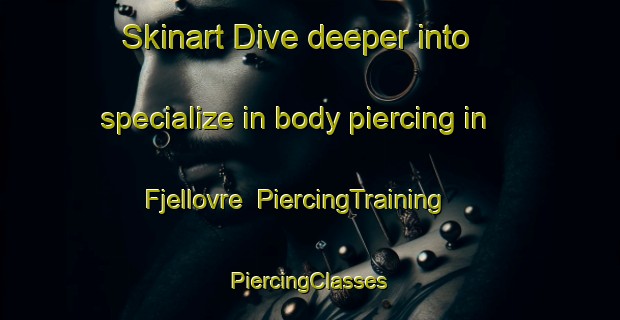 Skinart Dive deeper into specialize in body piercing in Fjellovre | #PiercingTraining #PiercingClasses #SkinartTraining-Norway