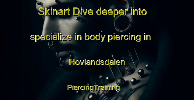 Skinart Dive deeper into specialize in body piercing in Hovlandsdalen | PiercingTraining | PiercingClasses | SkinartTraining-Norway