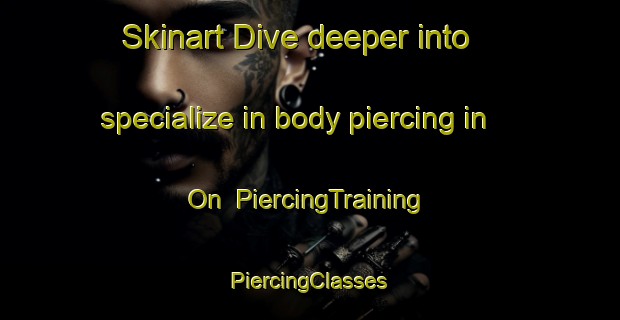 Skinart Dive deeper into specialize in body piercing in On | #PiercingTraining #PiercingClasses #SkinartTraining-Norway