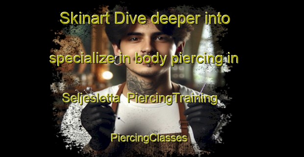 Skinart Dive deeper into specialize in body piercing in Seljesletta | PiercingTraining | PiercingClasses | SkinartTraining-Norway