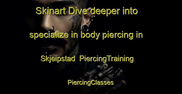 Skinart Dive deeper into specialize in body piercing in Skjeipstad | #PiercingTraining #PiercingClasses #SkinartTraining-Norway