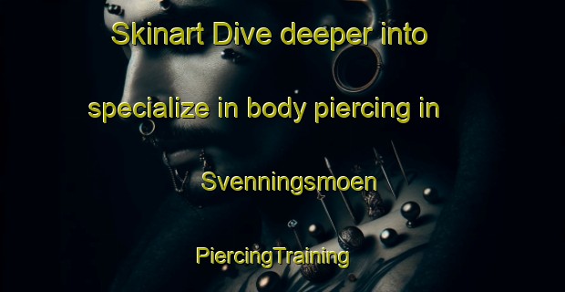 Skinart Dive deeper into specialize in body piercing in Svenningsmoen | PiercingTraining | PiercingClasses | SkinartTraining-Norway
