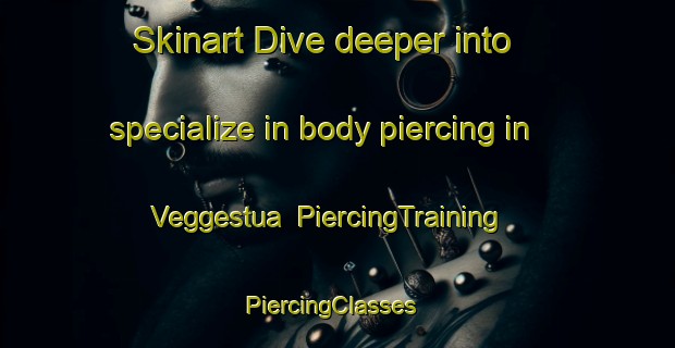 Skinart Dive deeper into specialize in body piercing in Veggestua | PiercingTraining | PiercingClasses | SkinartTraining-Norway