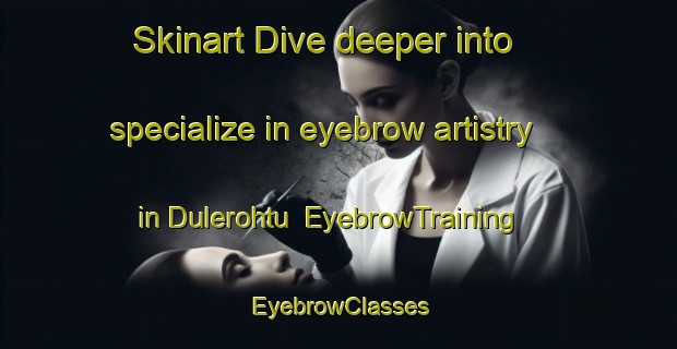 Skinart Dive deeper into specialize in eyebrow artistry in Dulerohtu | EyebrowTraining | EyebrowClasses | SkinartTraining-Norway