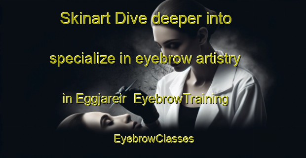Skinart Dive deeper into specialize in eyebrow artistry in Eggjareir | EyebrowTraining | EyebrowClasses | SkinartTraining-Norway