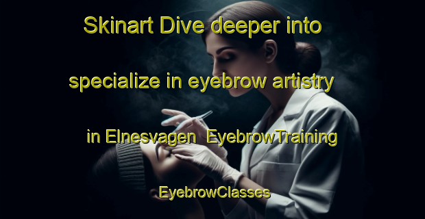 Skinart Dive deeper into specialize in eyebrow artistry in Elnesvagen | EyebrowTraining | EyebrowClasses | SkinartTraining-Norway