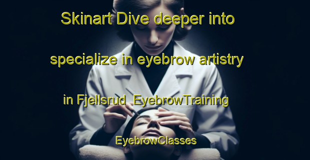 Skinart Dive deeper into specialize in eyebrow artistry in Fjellsrud | EyebrowTraining | EyebrowClasses | SkinartTraining-Norway