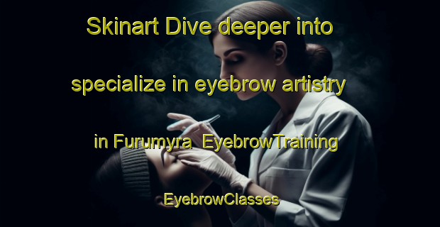 Skinart Dive deeper into specialize in eyebrow artistry in Furumyra | EyebrowTraining | EyebrowClasses | SkinartTraining-Norway
