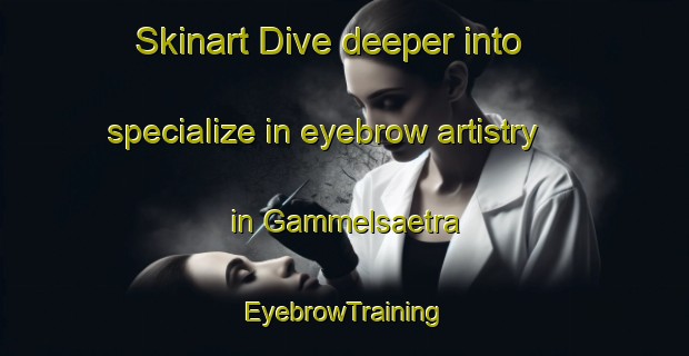 Skinart Dive deeper into specialize in eyebrow artistry in Gammelsaetra | EyebrowTraining | EyebrowClasses | SkinartTraining-Norway