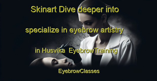 Skinart Dive deeper into specialize in eyebrow artistry in Husvika | EyebrowTraining | EyebrowClasses | SkinartTraining-Norway