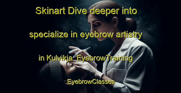 Skinart Dive deeper into specialize in eyebrow artistry in Kulvikja | EyebrowTraining | EyebrowClasses | SkinartTraining-Norway