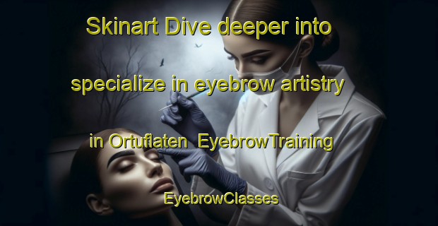 Skinart Dive deeper into specialize in eyebrow artistry in Ortuflaten | EyebrowTraining | EyebrowClasses | SkinartTraining-Norway