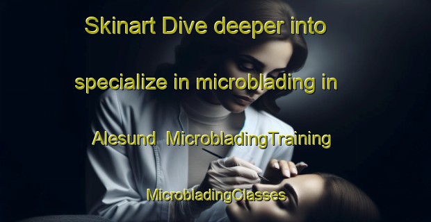 Skinart Dive deeper into specialize in microblading in Alesund | #MicrobladingTraining #MicrobladingClasses #SkinartTraining-Norway