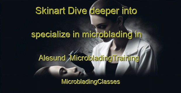 Skinart Dive deeper into specialize in microblading in Alesund | #MicrobladingTraining #MicrobladingClasses #SkinartTraining-Norway