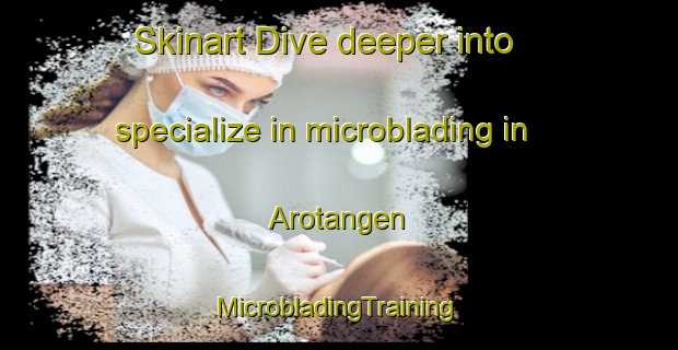 Skinart Dive deeper into specialize in microblading in Arotangen | #MicrobladingTraining #MicrobladingClasses #SkinartTraining-Norway