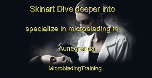 Skinart Dive deeper into specialize in microblading in Aunegrenda | #MicrobladingTraining #MicrobladingClasses #SkinartTraining-Norway