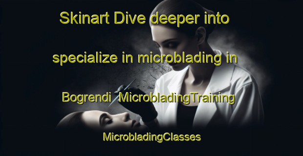 Skinart Dive deeper into specialize in microblading in Bogrendi | #MicrobladingTraining #MicrobladingClasses #SkinartTraining-Norway