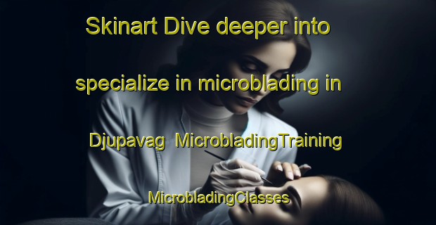 Skinart Dive deeper into specialize in microblading in Djupavag | #MicrobladingTraining #MicrobladingClasses #SkinartTraining-Norway