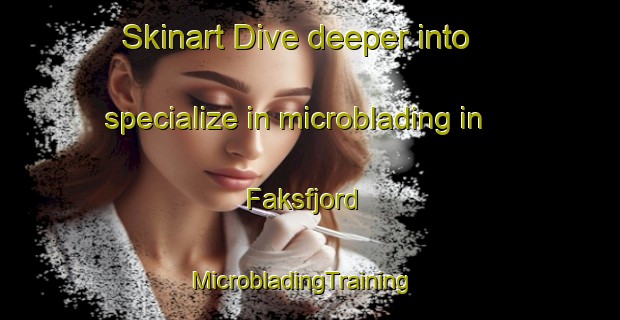 Skinart Dive deeper into specialize in microblading in Faksfjord | MicrobladingTraining | MicrobladingClasses | SkinartTraining-Norway