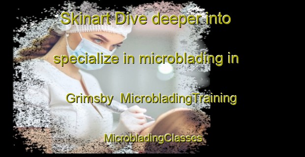 Skinart Dive deeper into specialize in microblading in Grimsby | #MicrobladingTraining #MicrobladingClasses #SkinartTraining-Norway