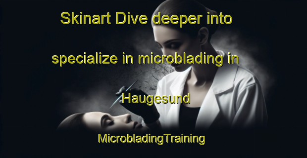 Skinart Dive deeper into specialize in microblading in Haugesund | #MicrobladingTraining #MicrobladingClasses #SkinartTraining-Norway