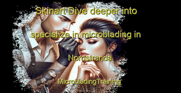 Skinart Dive deeper into specialize in microblading in Nordstranda | #MicrobladingTraining #MicrobladingClasses #SkinartTraining-Norway