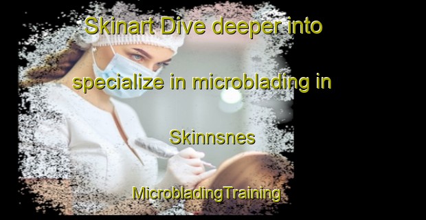 Skinart Dive deeper into specialize in microblading in Skinnsnes | MicrobladingTraining | MicrobladingClasses | SkinartTraining-Norway