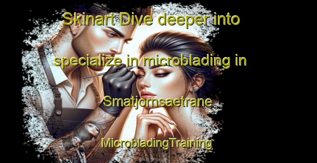 Skinart Dive deeper into specialize in microblading in Smatjornsaetrane | #MicrobladingTraining #MicrobladingClasses #SkinartTraining-Norway