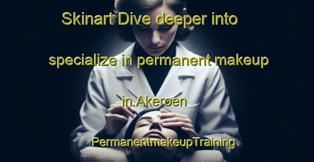 Skinart Dive deeper into specialize in permanent makeup in Akeroen | #PermanentmakeupTraining #PermanentmakeupClasses #SkinartTraining-Norway