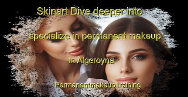 Skinart Dive deeper into specialize in permanent makeup in Algeroyna | #PermanentmakeupTraining #PermanentmakeupClasses #SkinartTraining-Norway