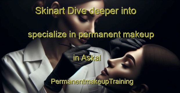 Skinart Dive deeper into specialize in permanent makeup in Askal | PermanentmakeupTraining | PermanentmakeupClasses | SkinartTraining-Norway