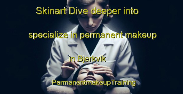 Skinart Dive deeper into specialize in permanent makeup in Bjerkvik | PermanentmakeupTraining | PermanentmakeupClasses | SkinartTraining-Norway