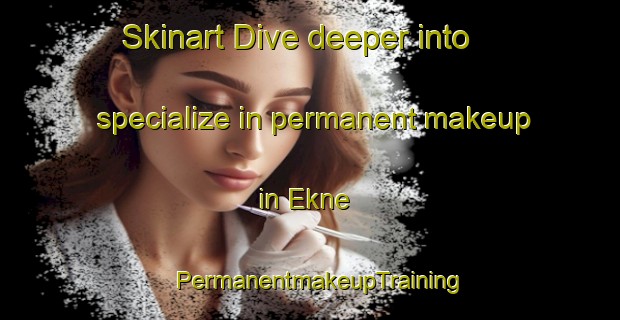 Skinart Dive deeper into specialize in permanent makeup in Ekne | PermanentmakeupTraining | PermanentmakeupClasses | SkinartTraining-Norway
