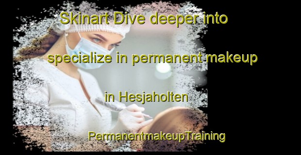 Skinart Dive deeper into specialize in permanent makeup in Hesjaholten | #PermanentmakeupTraining #PermanentmakeupClasses #SkinartTraining-Norway