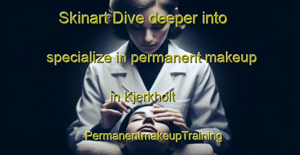 Skinart Dive deeper into specialize in permanent makeup in Kjerkholt | PermanentmakeupTraining | PermanentmakeupClasses | SkinartTraining-Norway
