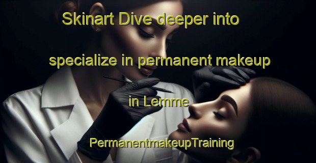 Skinart Dive deeper into specialize in permanent makeup in Lemme | PermanentmakeupTraining | PermanentmakeupClasses | SkinartTraining-Norway
