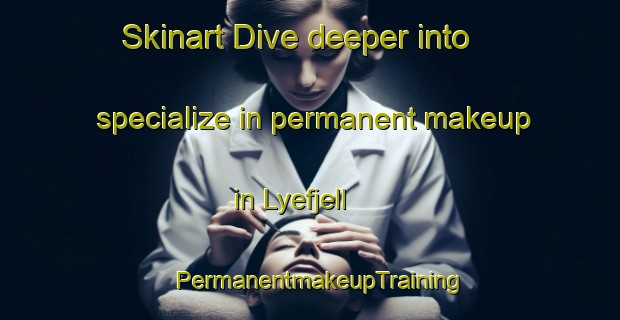 Skinart Dive deeper into specialize in permanent makeup in Lyefjell | PermanentmakeupTraining | PermanentmakeupClasses | SkinartTraining-Norway