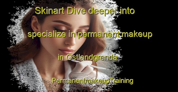 Skinart Dive deeper into specialize in permanent makeup in Ostlandgrenda | #PermanentmakeupTraining #PermanentmakeupClasses #SkinartTraining-Norway