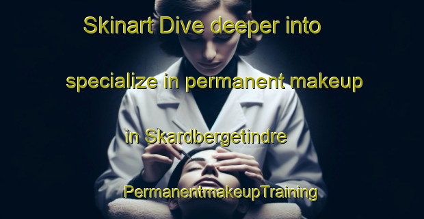 Skinart Dive deeper into specialize in permanent makeup in Skardbergetindre | #PermanentmakeupTraining #PermanentmakeupClasses #SkinartTraining-Norway