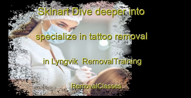Skinart Dive deeper into specialize in tattoo removal in Lyngvik | RemovalTraining | RemovalClasses | SkinartTraining-Norway