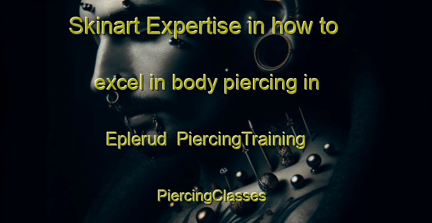 Skinart Expertise in how to excel in body piercing in Eplerud | PiercingTraining | PiercingClasses | SkinartTraining-Norway