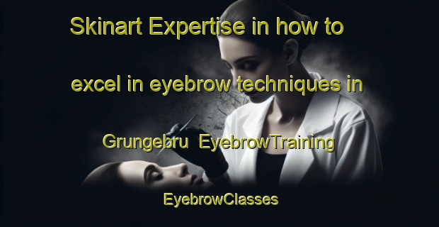 Skinart Expertise in how to excel in eyebrow techniques in Grungebru | EyebrowTraining | EyebrowClasses | SkinartTraining-Norway