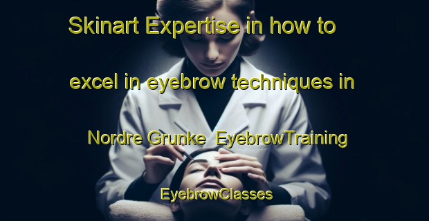 Skinart Expertise in how to excel in eyebrow techniques in Nordre Grunke | EyebrowTraining | EyebrowClasses | SkinartTraining-Norway