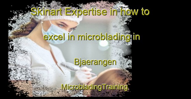 Skinart Expertise in how to excel in microblading in Bjaerangen | #MicrobladingTraining #MicrobladingClasses #SkinartTraining-Norway