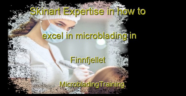 Skinart Expertise in how to excel in microblading in Finnfjellet | #MicrobladingTraining #MicrobladingClasses #SkinartTraining-Norway