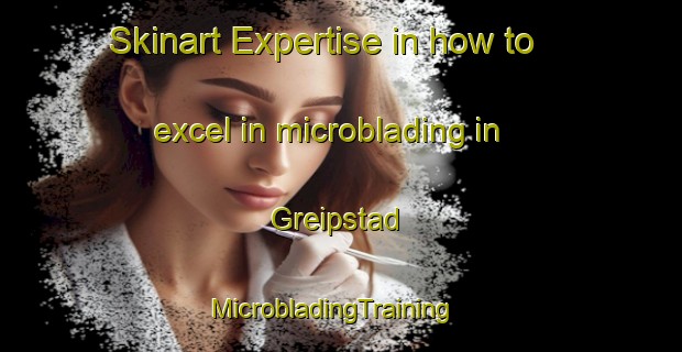 Skinart Expertise in how to excel in microblading in Greipstad | MicrobladingTraining | MicrobladingClasses | SkinartTraining-Norway