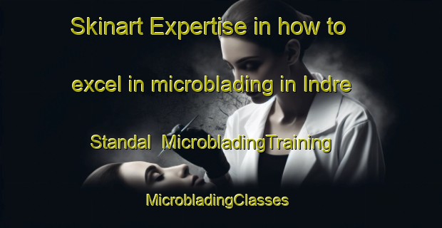 Skinart Expertise in how to excel in microblading in Indre Standal | MicrobladingTraining | MicrobladingClasses | SkinartTraining-Norway
