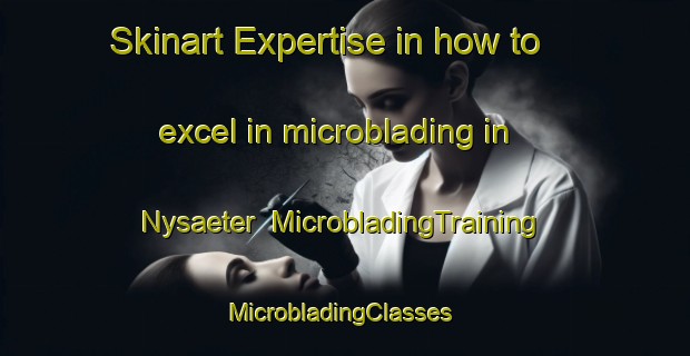Skinart Expertise in how to excel in microblading in Nysaeter | MicrobladingTraining | MicrobladingClasses | SkinartTraining-Norway