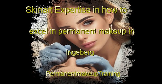 Skinart Expertise in how to excel in permanent makeup in Ingeberg | PermanentmakeupTraining | PermanentmakeupClasses | SkinartTraining-Norway