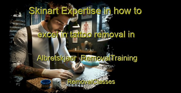 Skinart Expertise in how to excel in tattoo removal in Albretskjaer | RemovalTraining | RemovalClasses | SkinartTraining-Norway